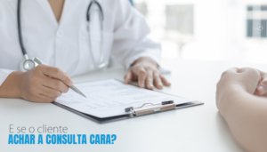 E se o Cliente Achar a Consulta Cara?